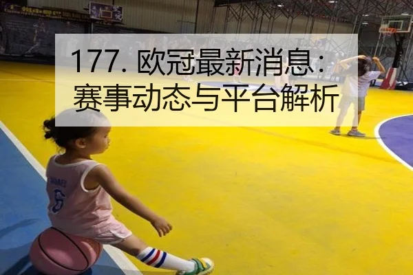 177. 欧冠最新消息：赛事动态与平台解析