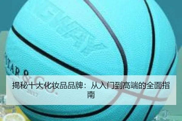 揭秘十大化妆品品牌：从入门到高端的全面指南