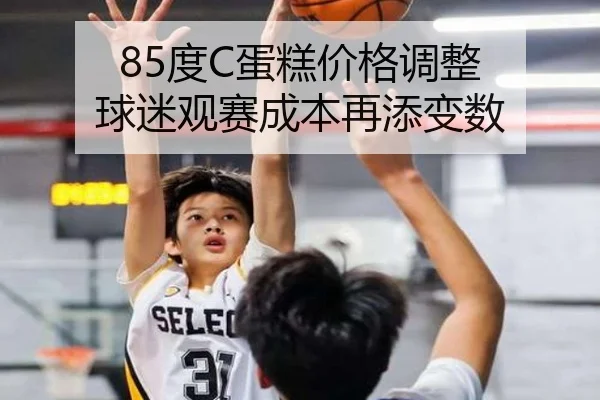 85度C蛋糕价格调整 球迷观赛成本再添变数