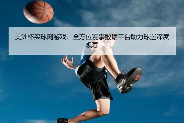 美洲杯买球网游戏：全方位赛事数据平台助力球迷深度观赛