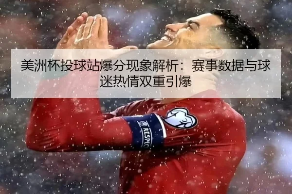 美洲杯投球站爆分现象解析：赛事数据与球迷热情双重引爆
